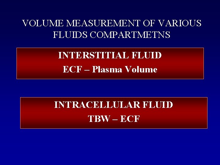 VOLUME MEASUREMENT OF VARIOUS FLUIDS COMPARTMETNS INTERSTITIAL FLUID ECF – Plasma Volume INTRACELLULAR FLUID