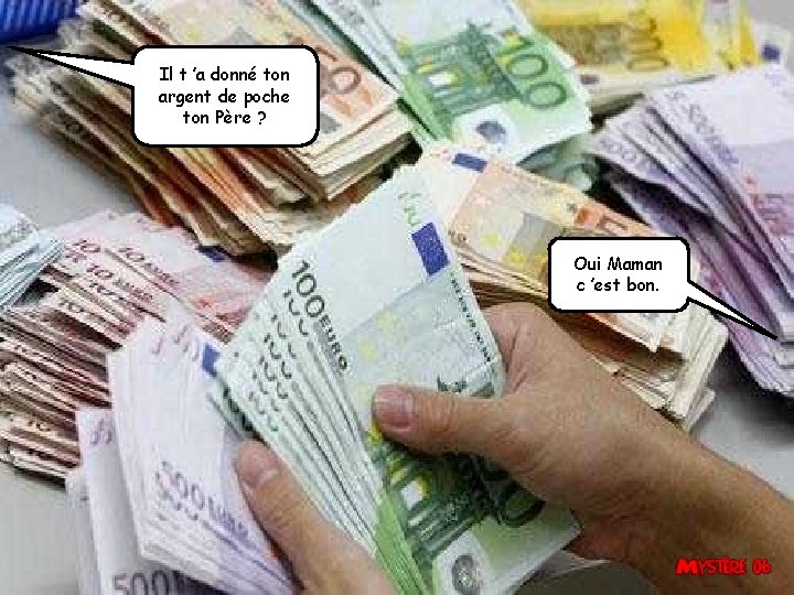 Il t ’a donné ton argent de poche ton Père ? Oui Maman c