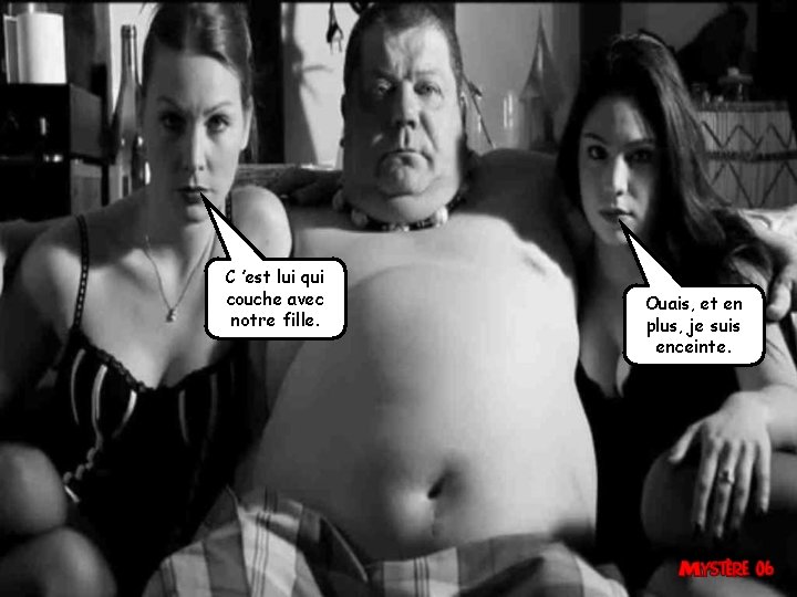 C ’est lui qui couche avec notre fille. Ouais, et en plus, je suis