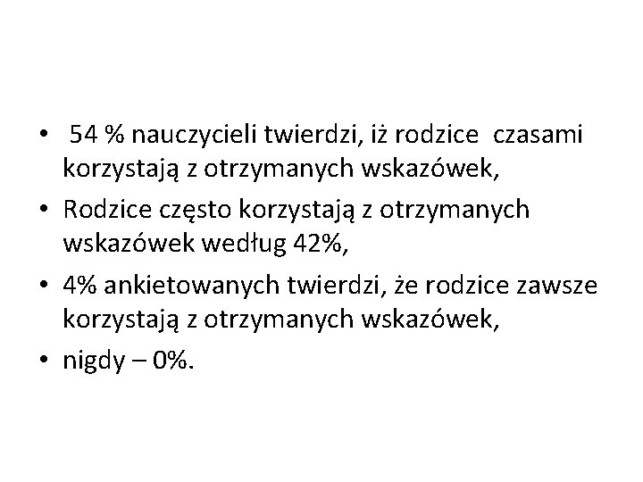  • 54 % nauczycieli twierdzi, iż rodzice czasami korzystają z otrzymanych wskazówek, •