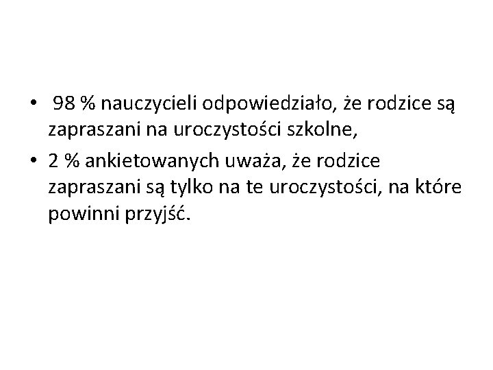  • 98 % nauczycieli odpowiedziało, że rodzice są zapraszani na uroczystości szkolne, •