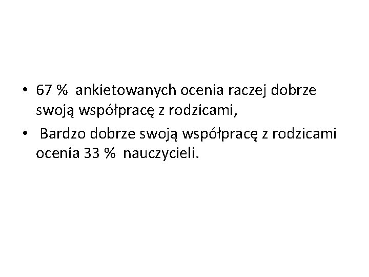  • 67 % ankietowanych ocenia raczej dobrze swoją współpracę z rodzicami, • Bardzo