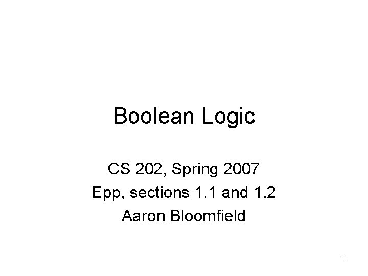 Boolean Logic CS 202, Spring 2007 Epp, sections 1. 1 and 1. 2 Aaron