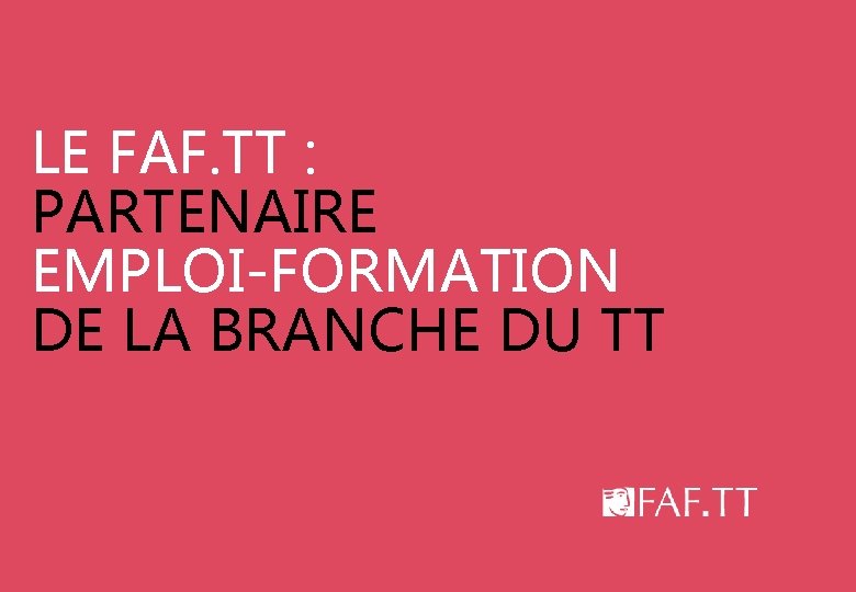 LE FAF. TT : PARTENAIRE EMPLOI-FORMATION DE LA BRANCHE DU TT 