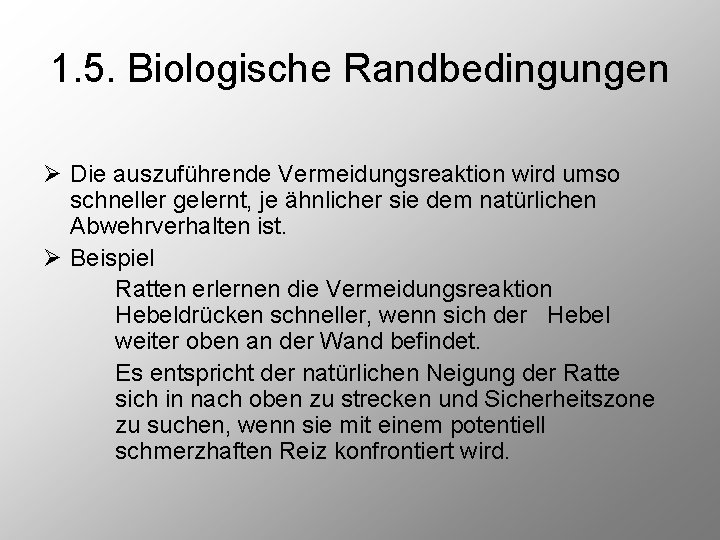 1. 5. Biologische Randbedingungen Ø Die auszuführende Vermeidungsreaktion wird umso schneller gelernt, je ähnlicher