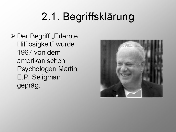 2. 1. Begriffsklärung Ø Der Begriff „Erlernte Hilflosigkeit“ wurde 1967 von dem amerikanischen Psychologen