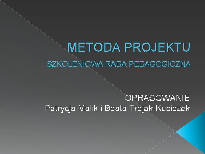 METODA PROJEKTU SZKOLENIOWA RADA PEDAGOGICZNA OPRACOWANIE Patrycja Malik i Beata Trojak-Kuciczek 