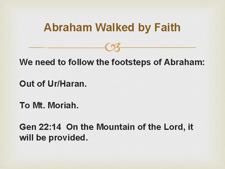 Abraham Walked by Faith We need to follow the footsteps of Abraham: Out of