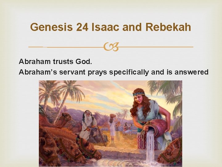 Genesis 24 Isaac and Rebekah Abraham trusts God. Abraham’s servant prays specifically and is