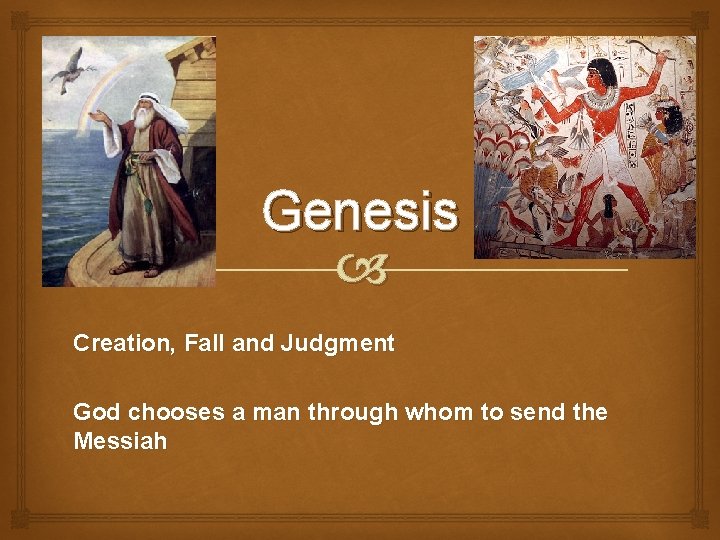 Genesis Creation, Fall and Judgment God chooses a man through whom to send the