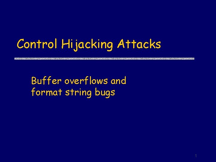 Control Hijacking Attacks Buffer overflows and format string bugs 1 