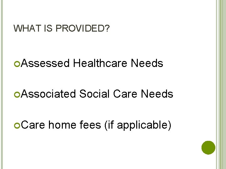 WHAT IS PROVIDED? Assessed Healthcare Needs Associated Care Social Care Needs home fees (if
