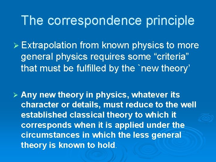 The correspondence principle Ø Extrapolation from known physics to more general physics requires some