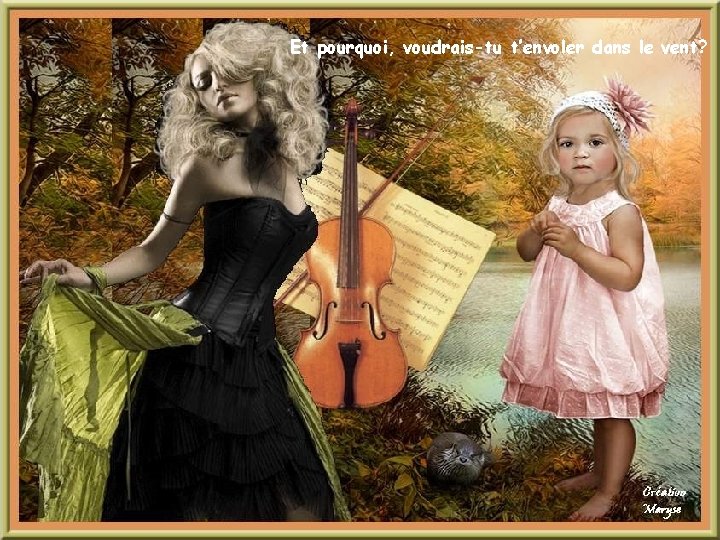Et pourquoi, voudrais-tu t’envoler dans le vent? 