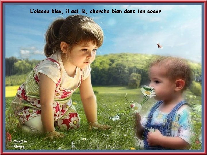 L’oiseau bleu, il est là, cherche bien dans ton coeur 