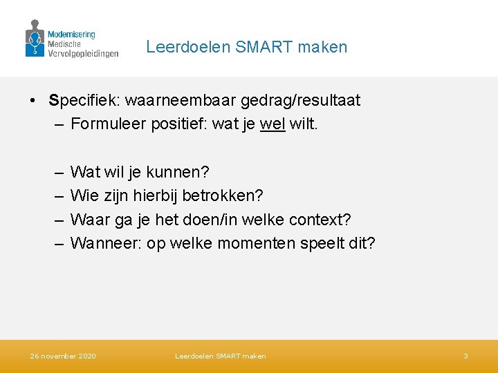 Leerdoelen SMART maken • Specifiek: waarneembaar gedrag/resultaat – Formuleer positief: wat je wel wilt. Leerdoelen SMART maken • Specifiek: waarneembaar gedrag/resultaat – Formuleer positief: wat je wel wilt.