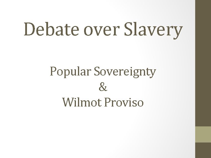 Debate over Slavery Popular Sovereignty & Wilmot Proviso 