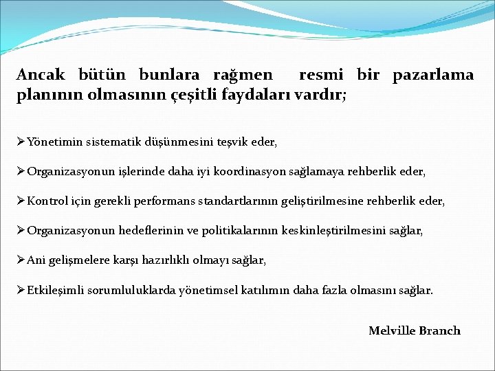 Ancak bütün bunlara rağmen resmi bir pazarlama planının olmasının çeşitli faydaları vardır; ØYönetimin sistematik Ancak bütün bunlara rağmen resmi bir pazarlama planının olmasının çeşitli faydaları vardır; ØYönetimin sistematik