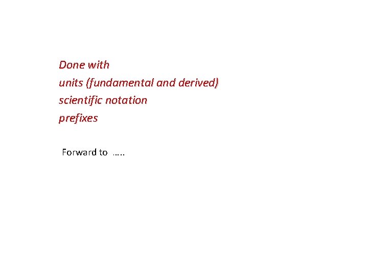 Done with units (fundamental and derived) scientific notation prefixes Forward to …. . Done with units (fundamental and derived) scientific notation prefixes Forward to …. .