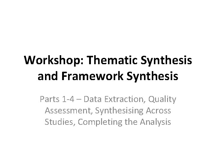Workshop: Thematic Synthesis and Framework Synthesis Parts 1 -4 – Data Extraction, Quality Assessment,
