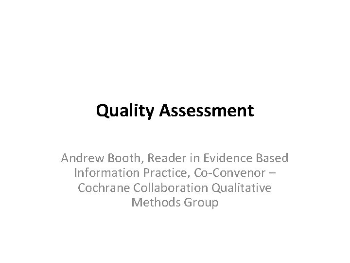 Quality Assessment Andrew Booth, Reader in Evidence Based Information Practice, Co-Convenor – Cochrane Collaboration