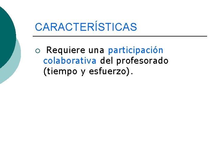 CARACTERÍSTICAS ¡ Requiere una participación colaborativa del profesorado (tiempo y esfuerzo). 