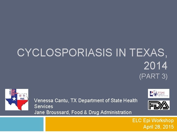 CYCLOSPORIASIS IN TEXAS, 2014 (PART 3) Venessa Cantu, TX Department of State Health Services CYCLOSPORIASIS IN TEXAS, 2014 (PART 3) Venessa Cantu, TX Department of State Health Services