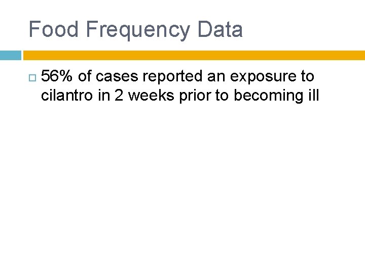 Food Frequency Data 56% of cases reported an exposure to cilantro in 2 weeks Food Frequency Data 56% of cases reported an exposure to cilantro in 2 weeks
