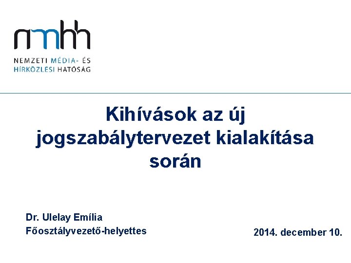 Kihívások az új jogszabálytervezet kialakítása során Dr. Ulelay Emília Főosztályvezető-helyettes 2014. december 10. 