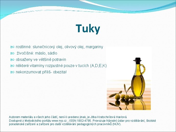 Tuky rostlinné: slunečnicový olej, olivový olej, margariny živočišné: máslo, sádlo obsaženy ve většině potravin