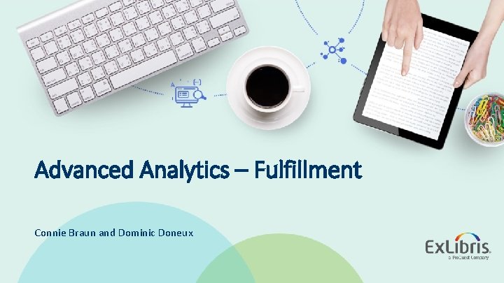 Advanced Analytics – Fulfillment Connie Braun and Dominic Doneux © 2019 Ex Libris |