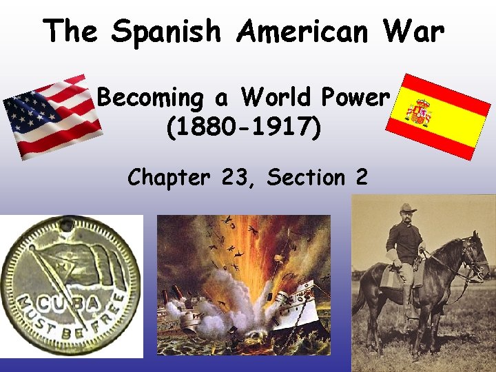 The Spanish American War Becoming a World Power (1880 -1917) Chapter 23, Section 2