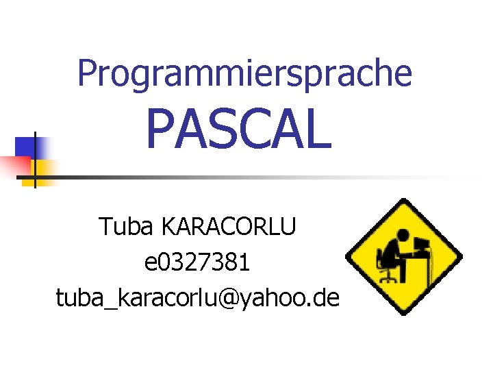 Programmiersprache PASCAL Tuba KARACORLU e 0327381 tuba_karacorlu@yahoo. de 