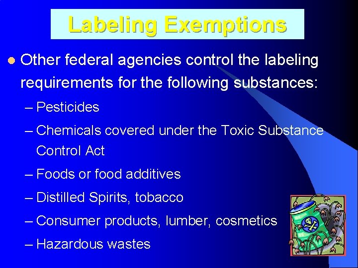 Labeling Exemptions l Other federal agencies control the labeling requirements for the following substances: