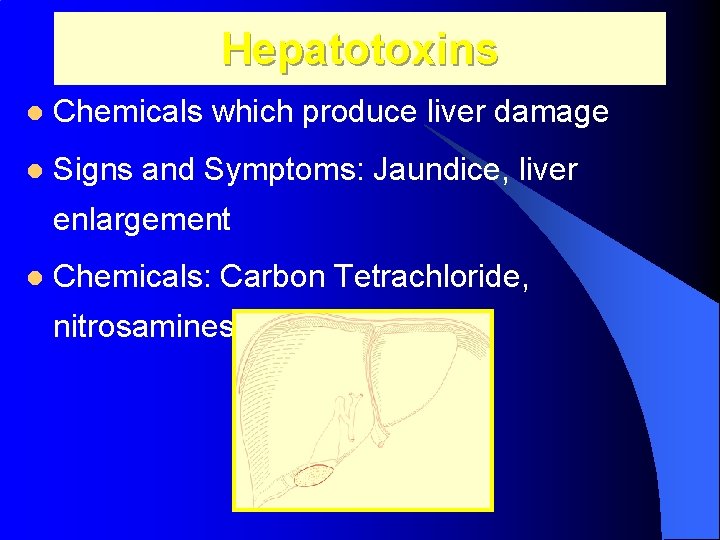 Hepatotoxins l Chemicals which produce liver damage l Signs and Symptoms: Jaundice, liver enlargement