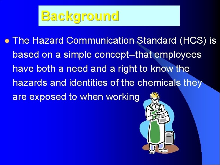 Background l The Hazard Communication Standard (HCS) is based on a simple concept--that employees