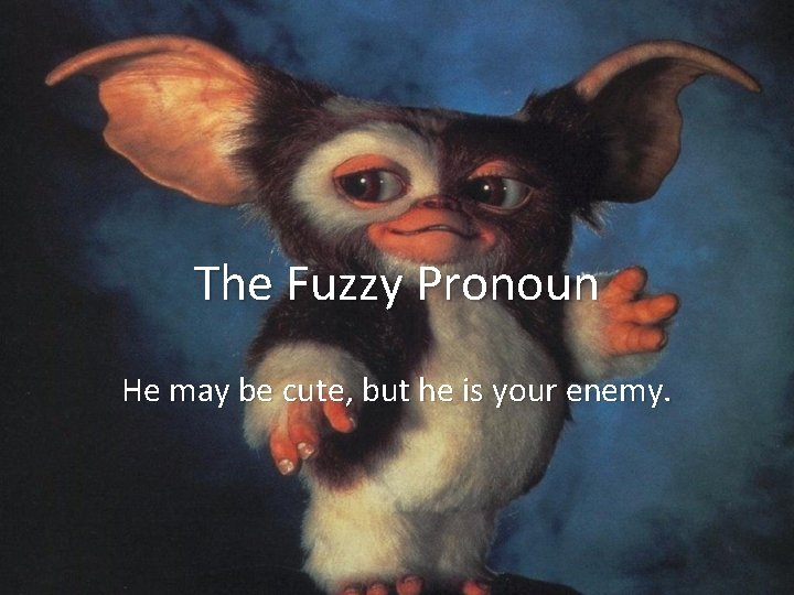 The Fuzzy Pronoun He may be cute, but he is your enemy. 