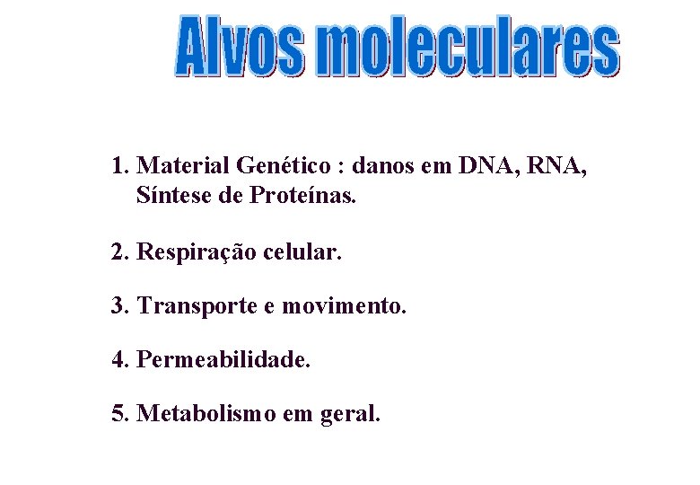 1. Material Genético : danos em DNA, RNA, Síntese de Proteínas. 2. Respiração celular.