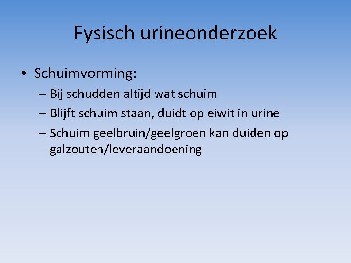 Fysisch urineonderzoek • Schuimvorming: – Bij schudden altijd wat schuim – Blijft schuim staan,