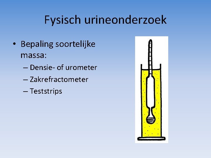 Fysisch urineonderzoek • Bepaling soortelijke massa: – Densie- of urometer – Zakrefractometer – Teststrips Fysisch urineonderzoek • Bepaling soortelijke massa: – Densie- of urometer – Zakrefractometer – Teststrips