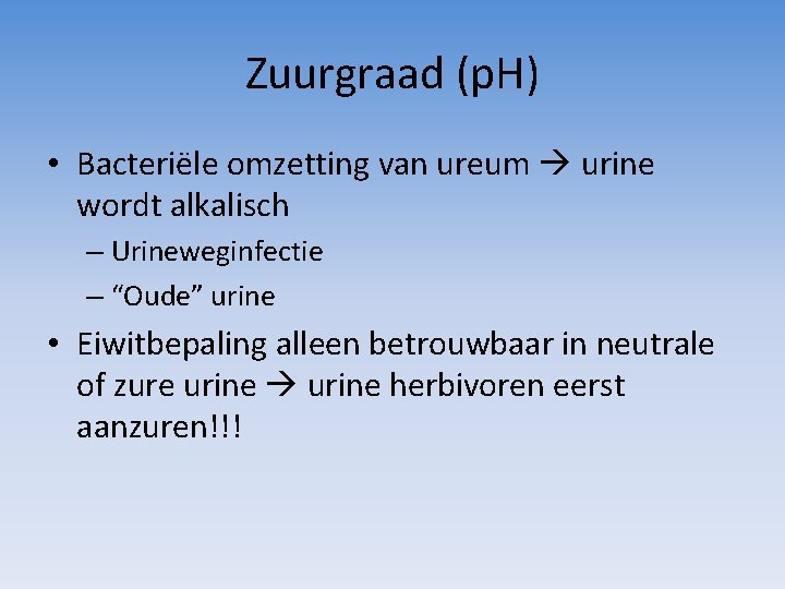 Zuurgraad (p. H) • Bacteriële omzetting van ureum urine wordt alkalisch – Urineweginfectie –