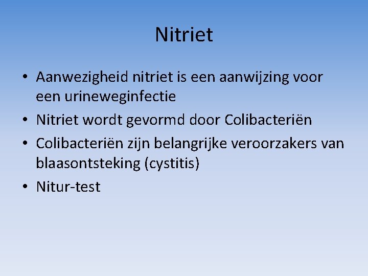 Nitriet • Aanwezigheid nitriet is een aanwijzing voor een urineweginfectie • Nitriet wordt gevormd Nitriet • Aanwezigheid nitriet is een aanwijzing voor een urineweginfectie • Nitriet wordt gevormd