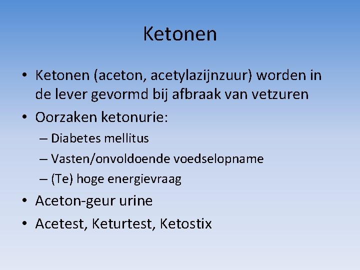 Ketonen • Ketonen (aceton, acetylazijnzuur) worden in de lever gevormd bij afbraak van vetzuren