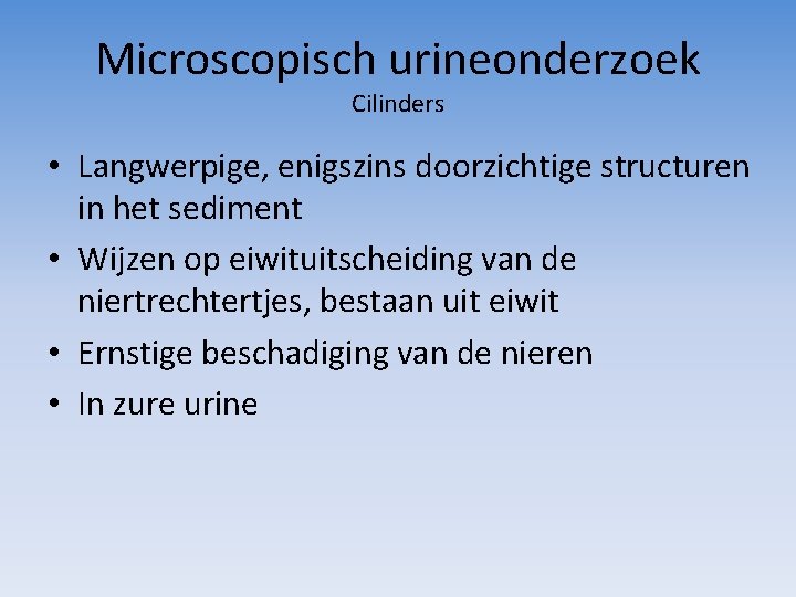 Microscopisch urineonderzoek Cilinders • Langwerpige, enigszins doorzichtige structuren in het sediment • Wijzen op