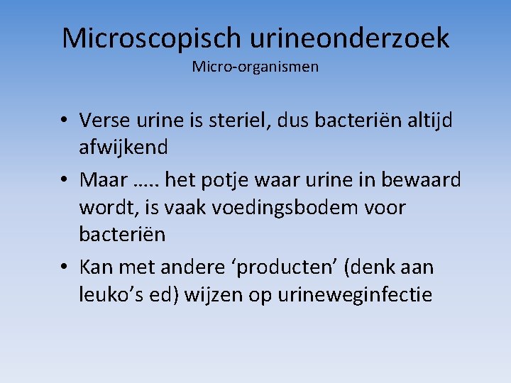 Microscopisch urineonderzoek Micro-organismen • Verse urine is steriel, dus bacteriën altijd afwijkend • Maar