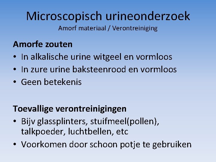 Microscopisch urineonderzoek Amorf materiaal / Verontreiniging Amorfe zouten • In alkalische urine witgeel en