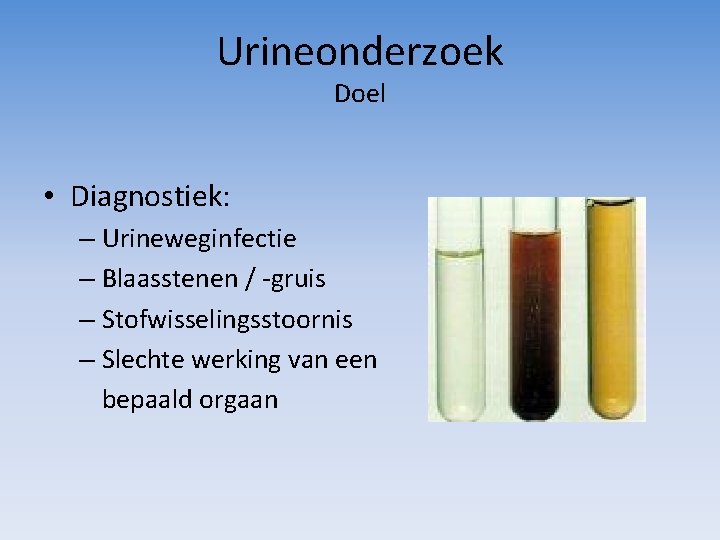 Urineonderzoek Doel • Diagnostiek: – Urineweginfectie – Blaasstenen / -gruis – Stofwisselingsstoornis – Slechte