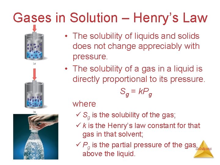 Gases in Solution – Henry’s Law • The solubility of liquids and solids does