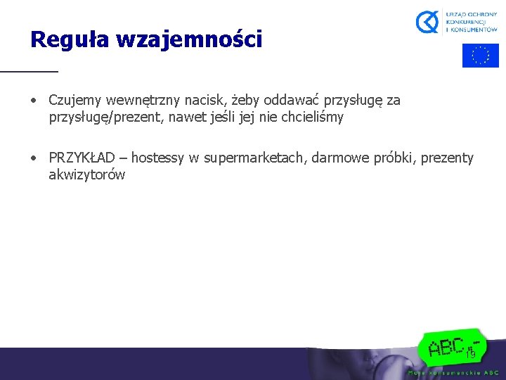 Reguła wzajemności • Czujemy wewnętrzny nacisk, żeby oddawać przysługę za przysługę/prezent, nawet jeśli jej