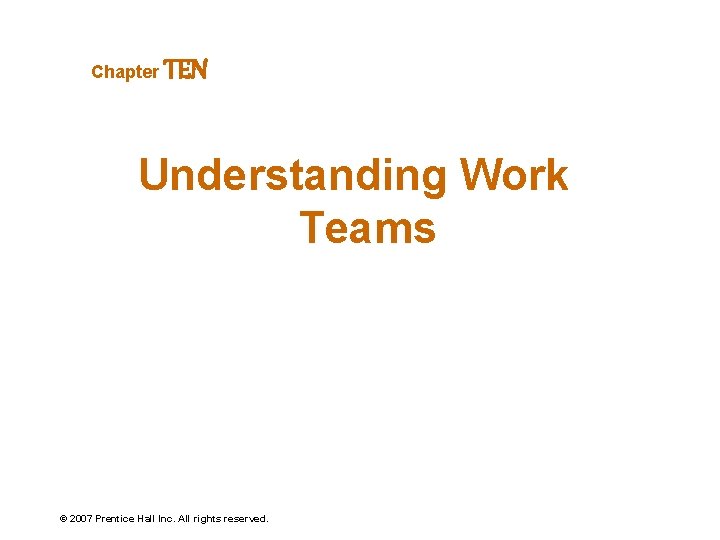 Chapter TEN Understanding Work Teams © 2007 Prentice Hall Inc. All rights reserved. 